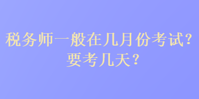 稅務(wù)師一般在幾月份考試？要考幾天？