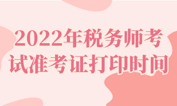 2022年稅務(wù)師考試準(zhǔn)考證打印時(shí)間