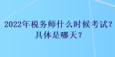 2022年稅務(wù)師什么時(shí)候考試？具體是哪天？