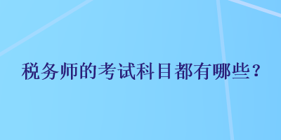 稅務(wù)師的考試科目都有哪些？