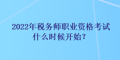 2022年稅務(wù)師職業(yè)資格考試什么時(shí)候開始？