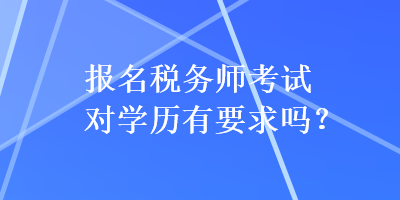 報(bào)名稅務(wù)師考試對(duì)學(xué)歷有要求嗎？