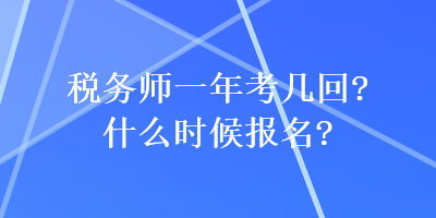 稅務(wù)師一年考幾回？什么時候報名？