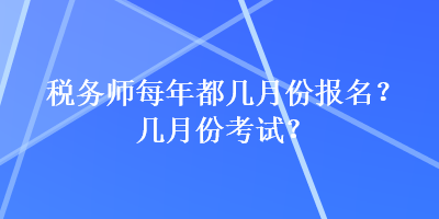 稅務(wù)師每年都幾月份報名？幾月份考試？