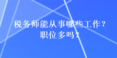 稅務(wù)師能從事哪些工作？職位多嗎？