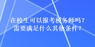 在校生可以報(bào)考稅務(wù)師嗎？需要滿足什么其他條件？