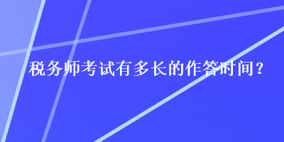 稅務(wù)師考試有多長(zhǎng)的作答時(shí)間？