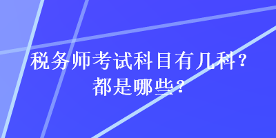 稅務(wù)師考試科目有幾科？都是哪些？