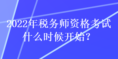 2022年稅務(wù)師資格考試什么時(shí)候開始？