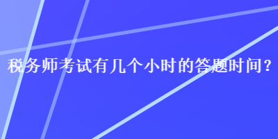 稅務(wù)師考試有幾個小時的答題時間？