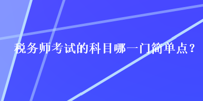 稅務師考試的科目哪一門簡單點？