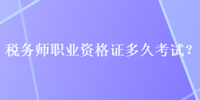 稅務(wù)師職業(yè)資格證多久考試？