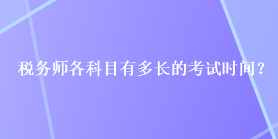 稅務(wù)師各科目有多長的考試時(shí)間？