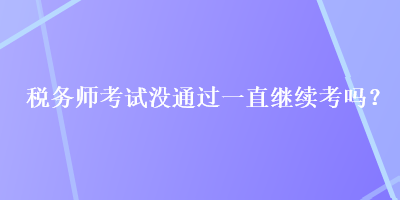 稅務(wù)師考試沒(méi)通過(guò)一直繼續(xù)考嗎？