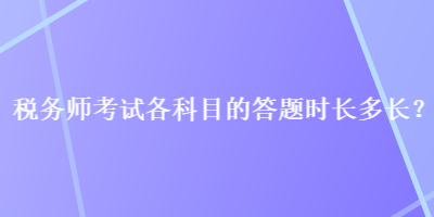 稅務(wù)師考試各科目的答題時(shí)長(zhǎng)多長(zhǎng)？