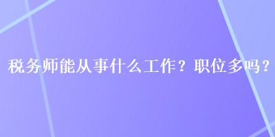 稅務師能從事什么工作？職位多嗎？