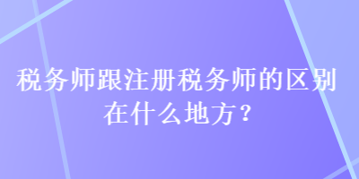 稅務(wù)師跟注冊(cè)稅務(wù)師的區(qū)別在什么地方？