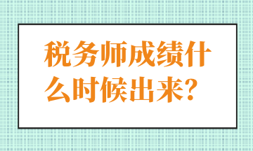 稅務(wù)師成績什么時(shí)候出來？