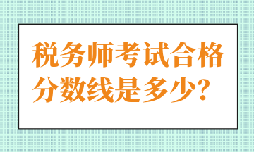 稅務(wù)師考試合格分?jǐn)?shù)線(xiàn)是多少？