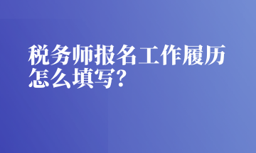 稅務師報名工作履歷怎么填寫？