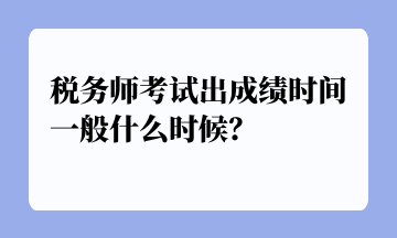 稅務(wù)師考試出成績(jī)時(shí)間一般什么時(shí)候？