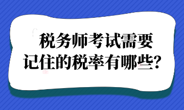 稅務(wù)師考試需要記住的稅率有哪些？