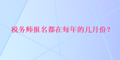 稅務師報名都在每年的幾月份？