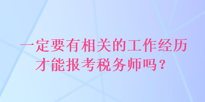 一定要有相關(guān)的工作經(jīng)歷才能報(bào)考稅務(wù)師嗎？