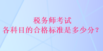 稅務(wù)師考試各科目的合格標(biāo)準(zhǔn)是多少分？