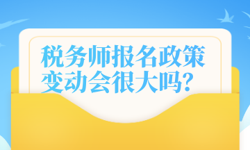 稅務(wù)師報(bào)名政策變動(dòng)會(huì)很大嗎？