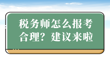 稅務(wù)師怎么報考合理？建議來啦