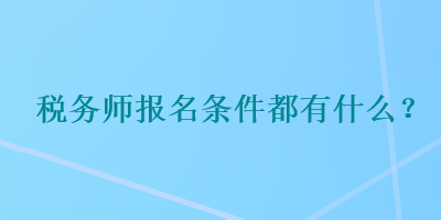 稅務(wù)師報(bào)名條件都有什么？