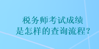 稅務(wù)師考試成績是怎樣的查詢流程？