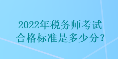 2022年稅務(wù)師考試合格標(biāo)準(zhǔn)是多少分？