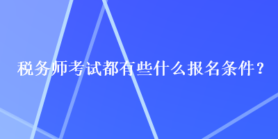 稅務(wù)師考試都有些什么報(bào)名條件？