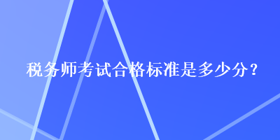 稅務(wù)師考試合格標(biāo)準(zhǔn)是多少分？