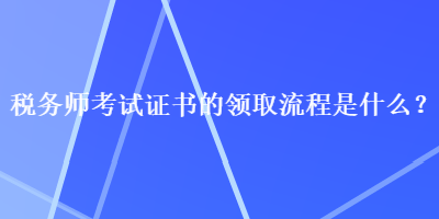 稅務師考試證書的領取流程是什么？