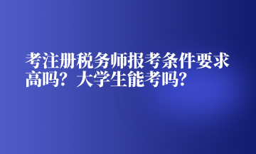 考注冊稅務(wù)師報考條件要求高嗎？大學生能考嗎？