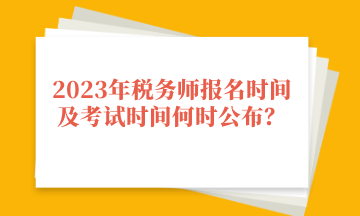 2023年稅務(wù)師報名時間及考試時間何時公布？