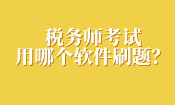 稅務(wù)師考試用哪個軟件刷題？