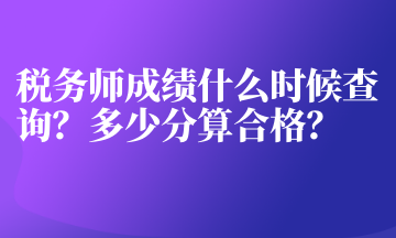 稅務(wù)師成績(jī)什么時(shí)候查詢(xún)？多少分算合格？