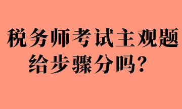 稅務(wù)師考試主觀題給步驟分嗎？