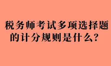 稅務(wù)師考試多項選擇題的計分規(guī)則是什么？