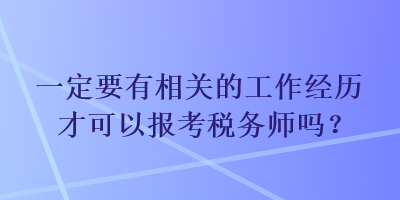 一定要有相關的工作經(jīng)歷才可以報考稅務師嗎？