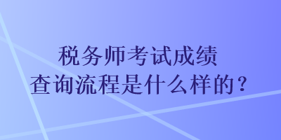 稅務師考試成績查詢流程是什么樣的？