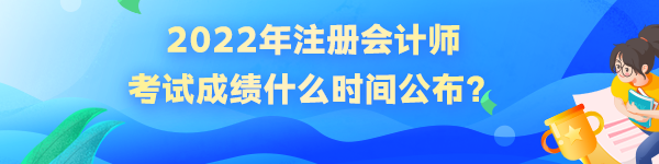 2022年注冊(cè)會(huì)計(jì)師考試成績(jī)什么時(shí)間公布？