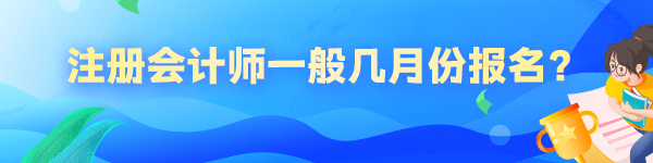 注冊(cè)會(huì)計(jì)師一般幾月份報(bào)名？