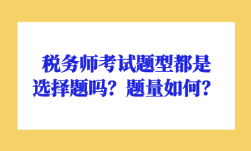 稅務(wù)師考試題型都是選擇題嗎？題量如何？