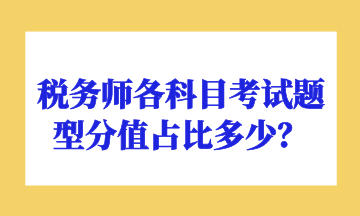 稅務(wù)師各科目考試題型分值占比多少？