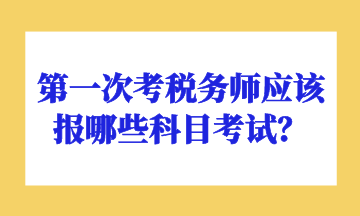 第一次考稅務(wù)師應(yīng)該報(bào)哪些科目考試？